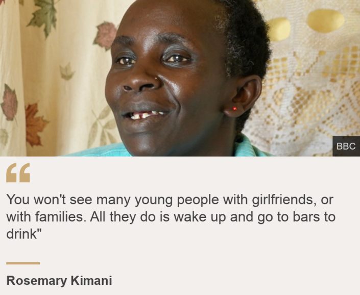 &quot;You won't see many young people with girlfriends, or with families. All they do is wake up and go to bars to drink&quot;&quot;, Source: Rosemary Kimani, Source description: , Image: Rosemary Kimani