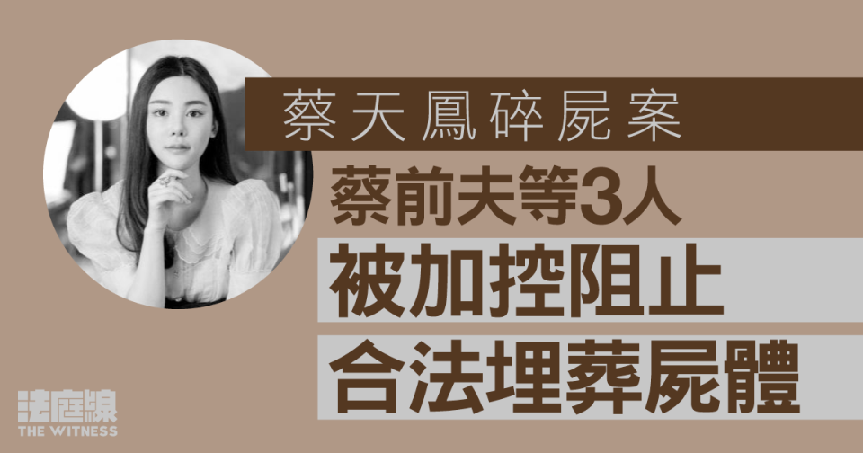 蔡天鳳碎屍案｜死者前夫等3人　被加控阻止合法埋葬屍體　前家姑將轉區院