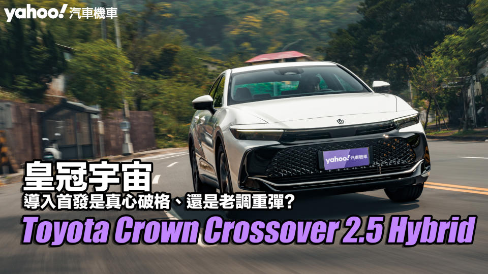 2023 Toyota Crown Crossover 2.5 Hybrid貴族版試駕！皇冠宇宙導入首發是真心破格、還是老調重彈？