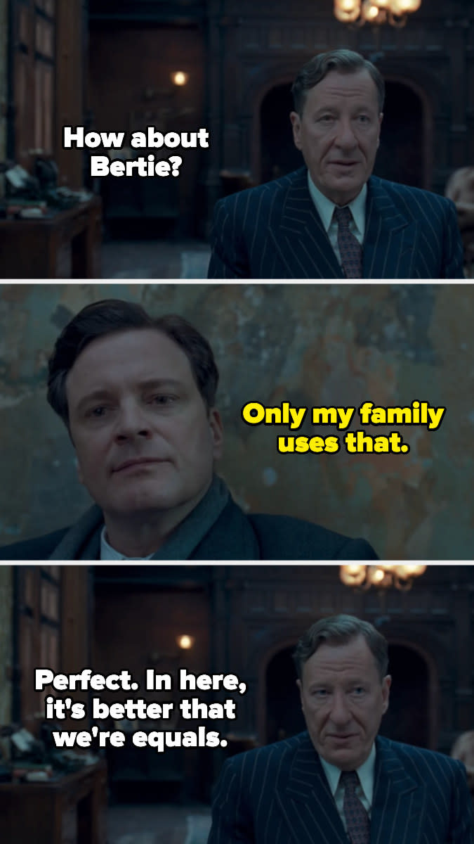 Lionel suggests calling the king Bertie, and when the king protests that only his family calls him that, Lionel replies, "Perfect. In here, it's better that we're equals"