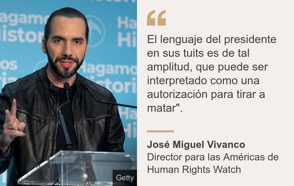 "El lenguaje del presidente en sus tuits es de tal amplitud, que puede ser interpretado como una autorización para tirar a matar".", Source: José Miguel Vivanco, Source description: Director para las Américas de Human Rights Watch, Image: Bukele.