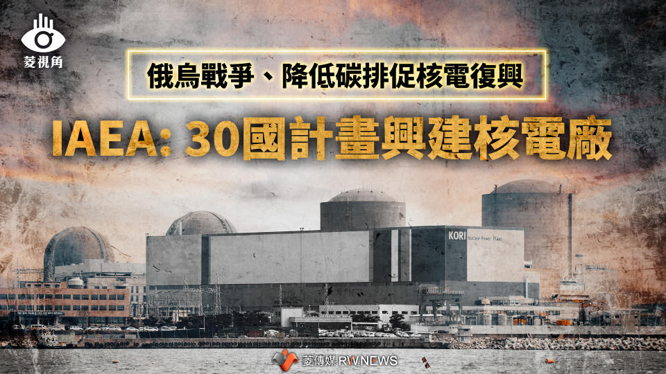 菱視角／俄烏戰爭、降低碳排促核電復興 　IAEA: 30國計畫興建核電廠【圖 / 菱傳媒】