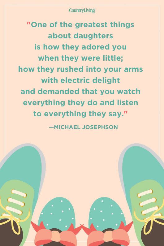 <p>"One of the greatest things about daughters is how they adored you when they were little; how they rushed into your arms with electric delight and demanded that you watch everything they do and listen to everything they say."</p>