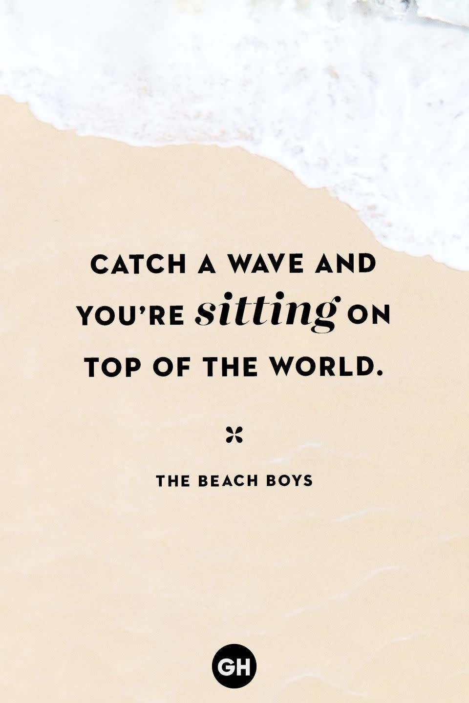 <p>Catch a wave and you're sitting on top of the world.</p>