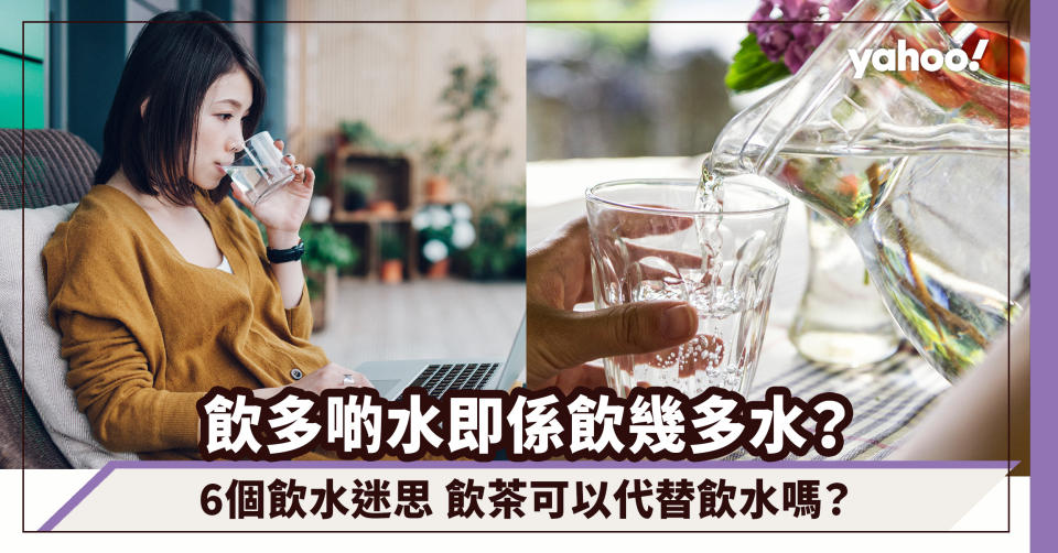 飲水｜飲多啲水即係飲幾多水？拆解6個飲水迷思 飲茶可以代替飲水嗎？