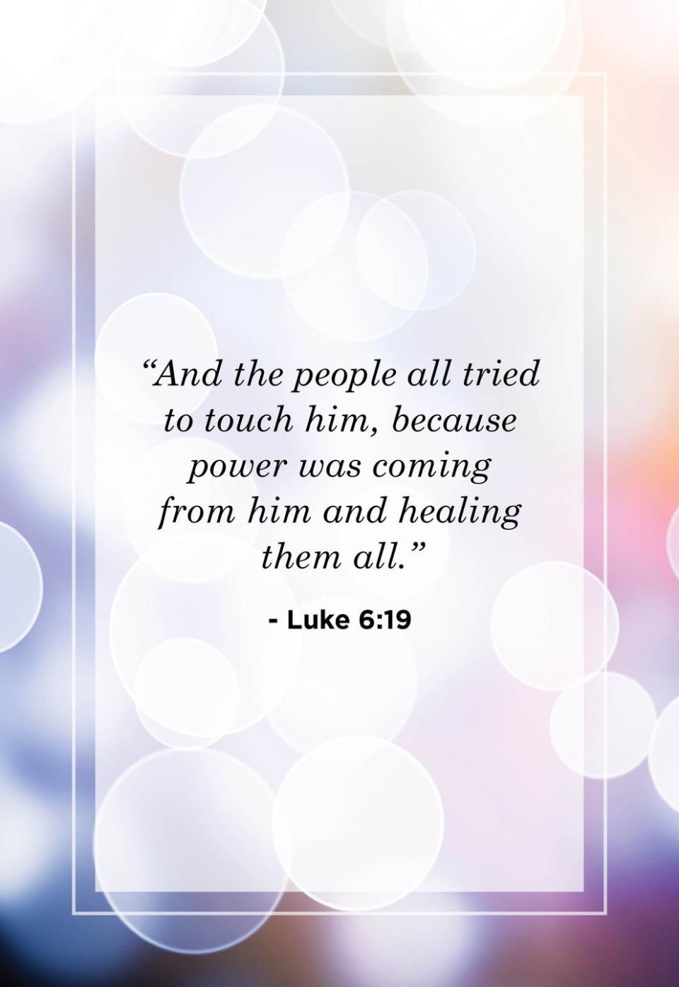 <p>"And the people all tried to touch him, because power was coming from him and healing them all."</p>