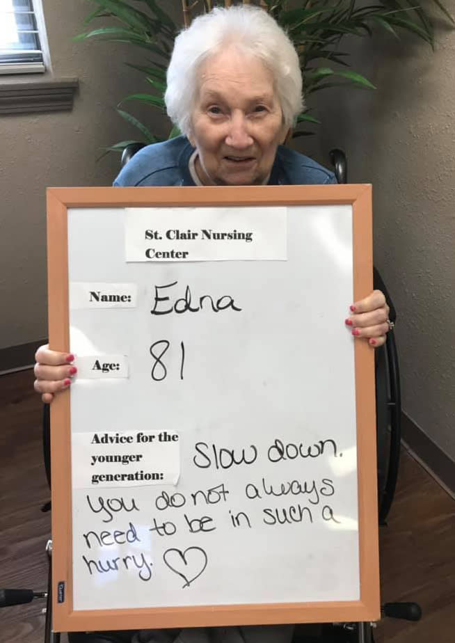 Edna, 81 wrote "Slow down. You do not always need to be in such a hurry."