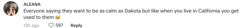 everyone saying that want to be as calm as dakota but like when you live in california you get used to them