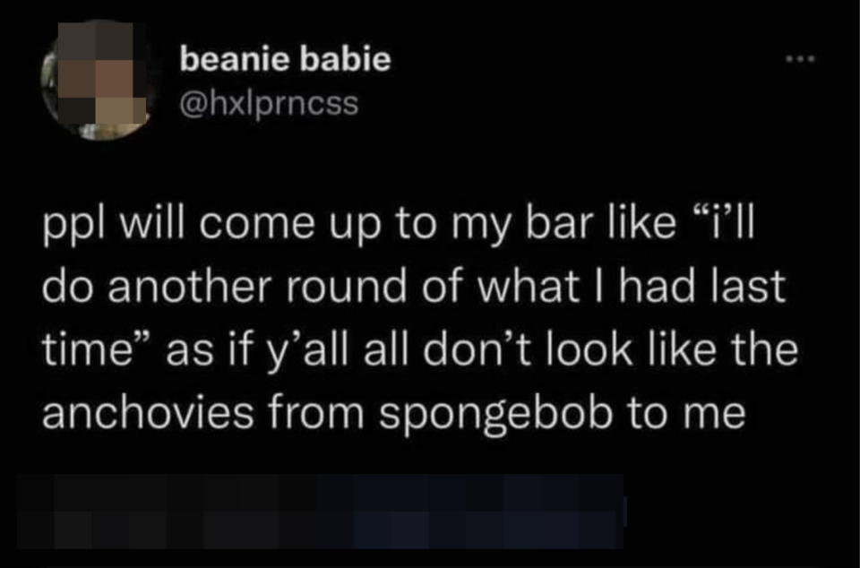 A tweet from @hxlprncss reads: "ppl will come up to my bar like 'i’ll do another round of what I had last time' as if y’all all don’t look like the anchovies from spongebob to me."