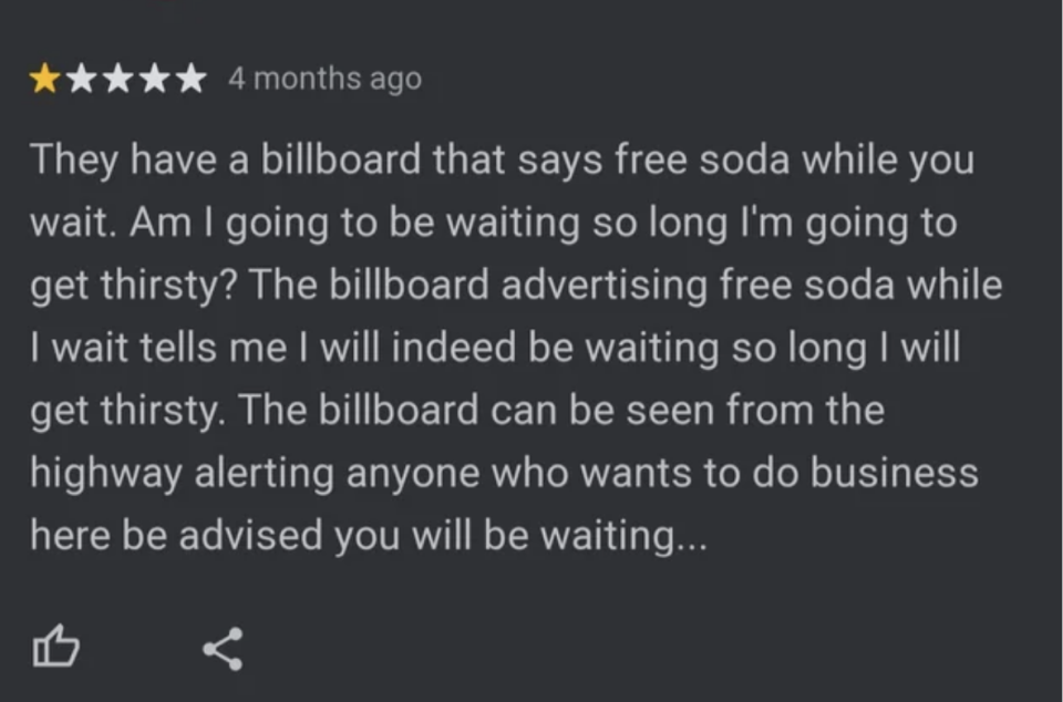 "They have a billboard that says free soda while you wait; am I going to be waiting so long I'm going to get thirsty? The billboard advertising free soda while I wait tells me I will indeed be waiting so long I will get thirsty"