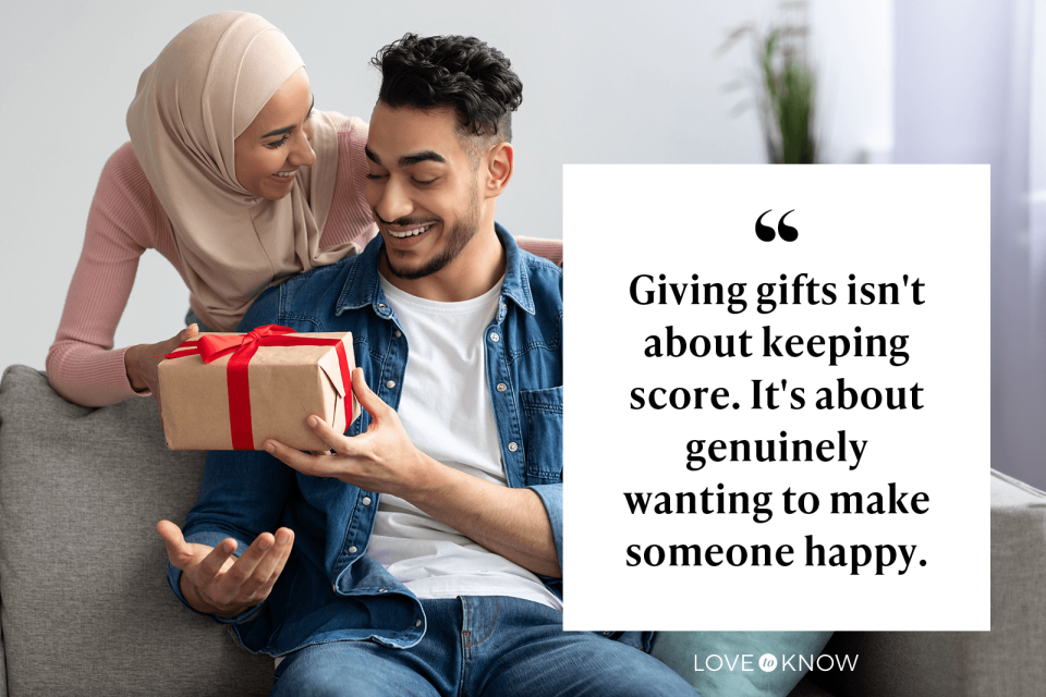 Giving gifts isn't about keeping score. It's about genuinely wanting to make someone happy.