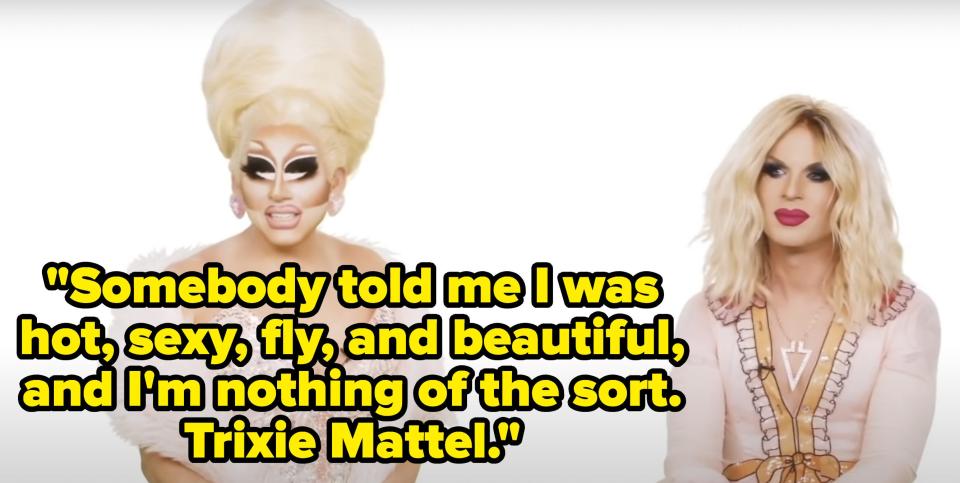 Trixie says, Somebody told me I was hot, sexy, fly, and beautiful, and Im nothing of the sort, Trixie Mattel