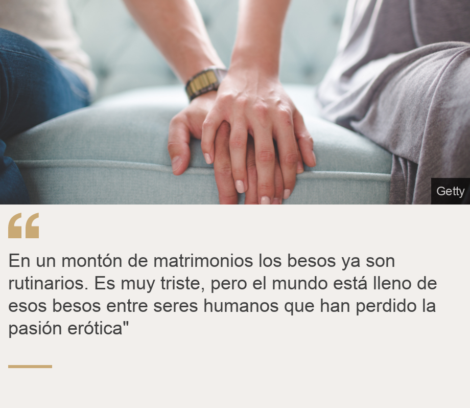 "En un montón de matrimonios los besos ya son rutinarios. Es muy triste, pero el mundo está lleno de esos besos entre seres humanos que han perdido la pasión erótica"", Source: , Source description: , Image: 