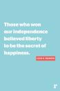 <p>"Those who won our independence believed liberty to be the secret of happiness."</p>