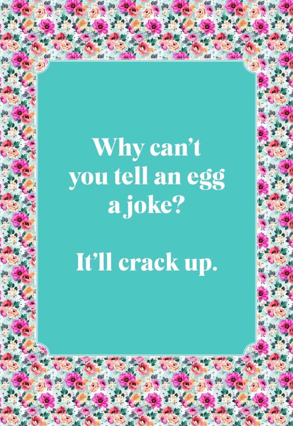 Why can't you tell an egg a joke?