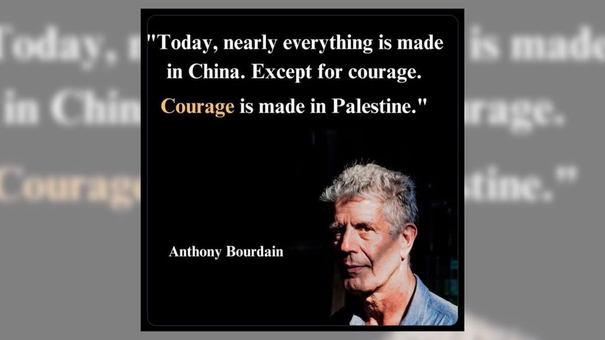 Anthony Bourdain was purported to have said the words today nearly everything is made in China except for courage which is made in Palestine. 