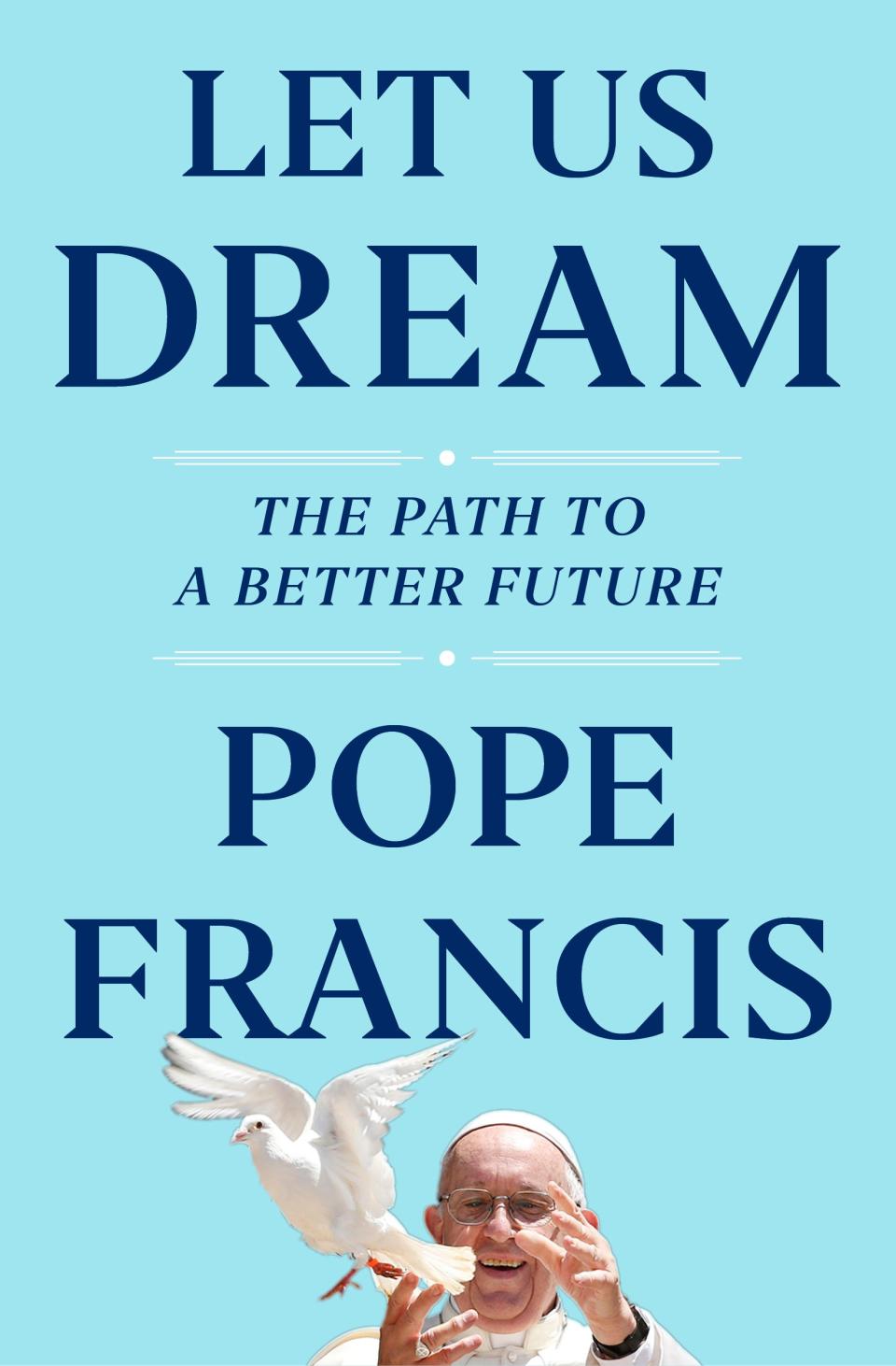 The cover of Let us Dream, the book, due out Dec. 1, that was ghost-written by Francis' English-language biographer, Austen Ivereigh. Pope Francis is supporting demands for racial justice in the wake of the U.S. police killing of George Floyd and is blasting COVID-19 skeptics and the media that spread their conspiracies in a new book penned during the Vatican's coronavirus lockdown.