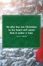 <p>"He who has not Christmas in his heart will never find it under a tree."</p>