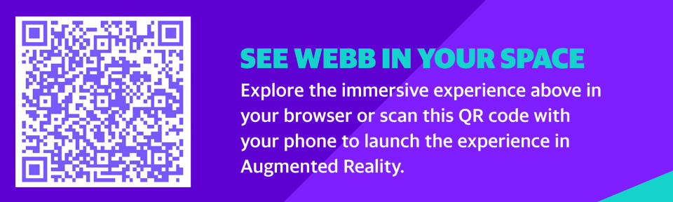 See Webb in your space. Explore the immersive experience above in your browser or scan this QR code with your phone to launch the experience in Augmented Reality.