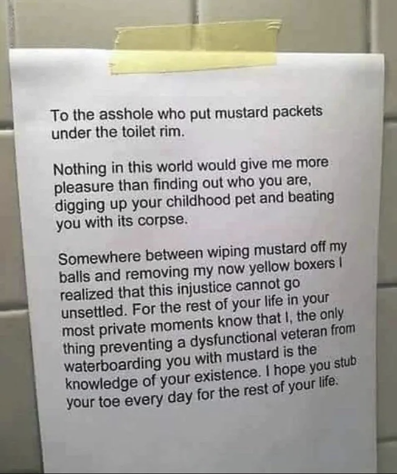 Long bathroom note beginning, "To the asshole who put mustard packets under the toilet rim, nothing in this world would give me more pleasure than finding out who you are, digging up your childhood pet and beating you with its corpse"