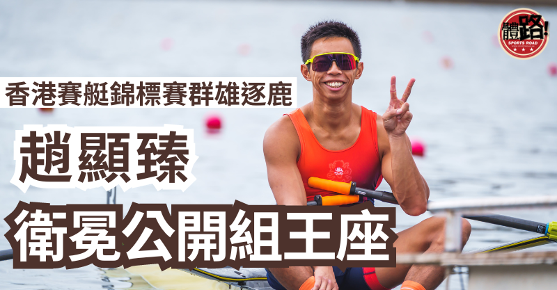 【賽艇】香港賽艇錦標賽群雄逐鹿 趙顯臻成功衛冕公開組王座