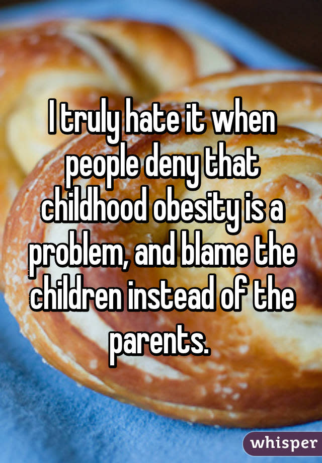 I truly hate it when people deny that childhood obesity is a problem, and blame the children instead of the parents. 