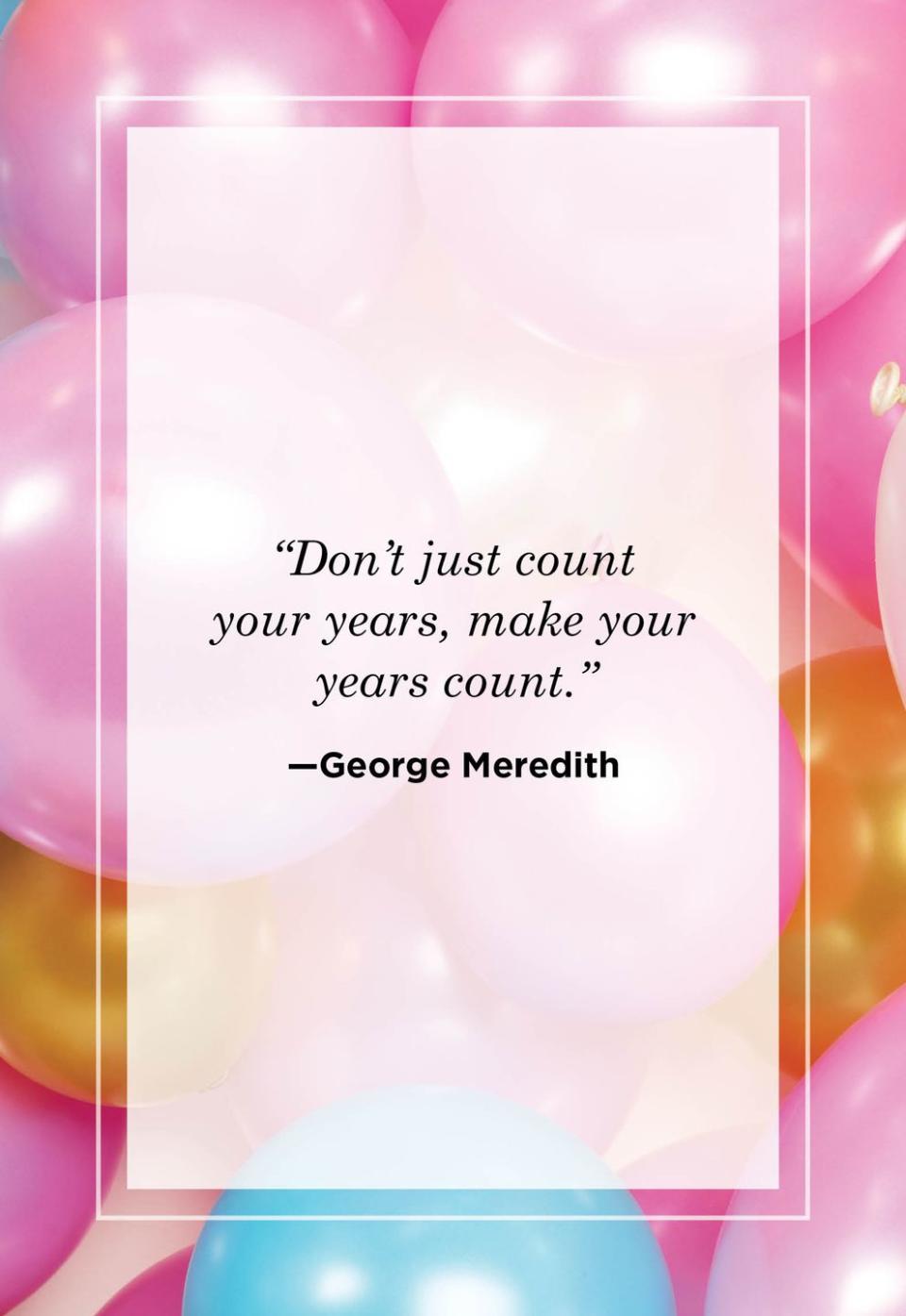 <p>"Don't just count your years, make your years count."</p>