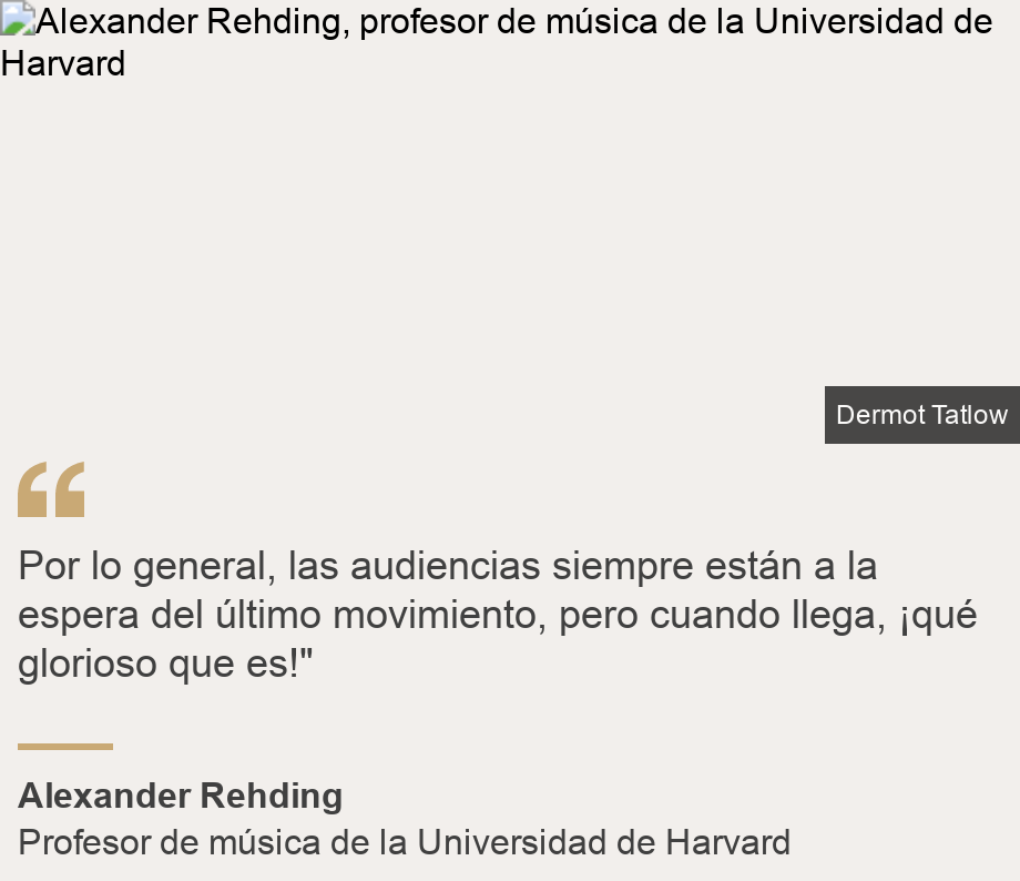 "Por lo general, las audiencias siempre están a la espera del último movimiento, pero cuando llega, ¡qué glorioso que es!"", Source: Alexander Rehding, Source description: Profesor de música de la Universidad de Harvard, Image: Alexander Rehding, profesor de música de la Universidad de Harvard