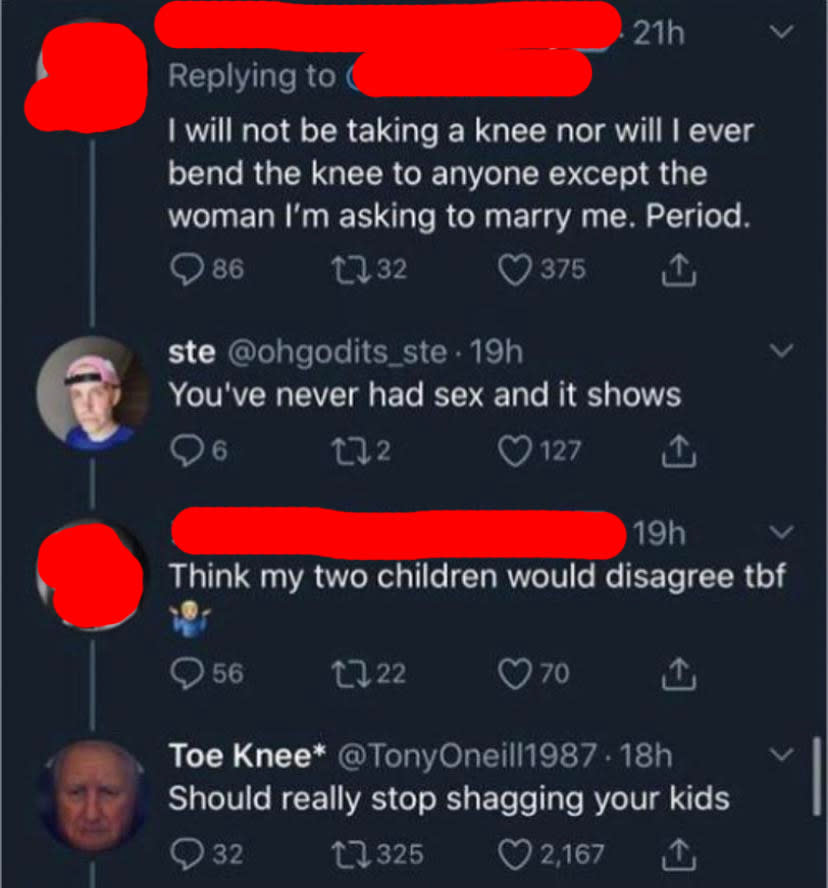this person who says they will not kneel and someone says you've never had sex and the other person says my kids are proof I have and the other person says you should stop having sex with your kids