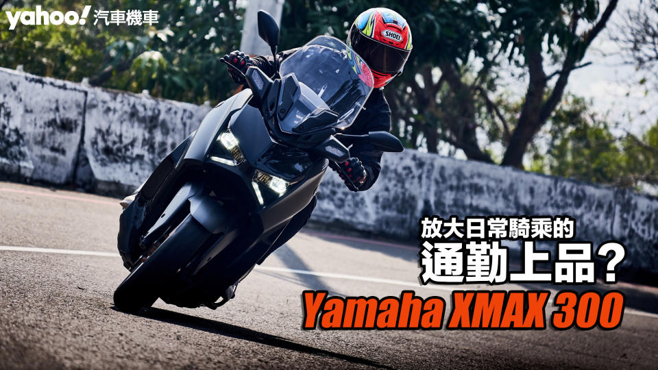 2023 Yamaha XMAX 300試駕！放大日常騎乘的通勤上品？