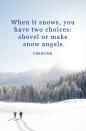 <p>"When it snows, you have two choices: shovel or make snow angels."</p>