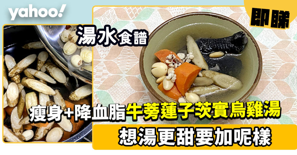 湯水食譜│牛蒡蓮子茨實烏雞湯 想湯更甜要加呢樣