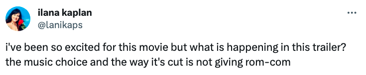 "I've been so excited for this movie but what is happening in this trailer? The music choice and the way it's cut is not giving rom-com"