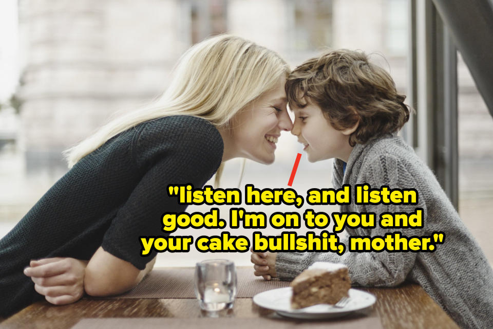 "listen here, and listen good. I'm on to you and your cake bullshit, mother."