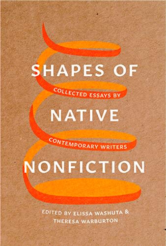 14) Shapes of Native Nonfiction: Collected Essays by Contemporary Writers , edited by Elissa Washuta and Theresa Warburton