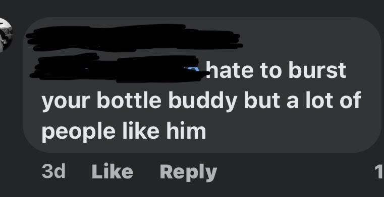 "Hate to burst your bottle buddy but a lot of people like him"