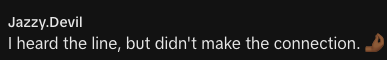 "I heard the line, but didn't make the connection"