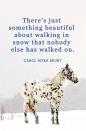 <p>"There's just something beautiful about walking in snow that nobody else has walked on. It makes you believe you're special."</p>