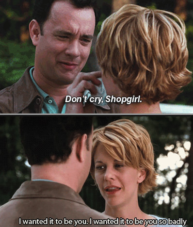 Joe telling Kathleen: "Don't cry, Shopgirl" and her responding with: "I want it to be you so badly"