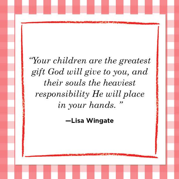 <p>“Your children are the greatest gift God will give to you, and their souls the heaviest responsibility He will place in your hands. ” </p>