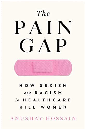 11) 'The Pain Gap: How Sexism and Racism in Healthcare Kill Women' by Anushay Hossain