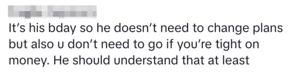 "It's his birthday, so he doesn't need to change plans, but also you don't need to go if you're tight on money. He should understand at least"