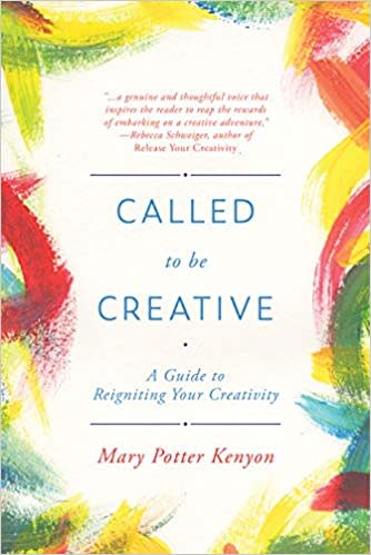 Called to Be Creative: A Guide to Reigniting Your Creativity, by Mary Potter Kenyon