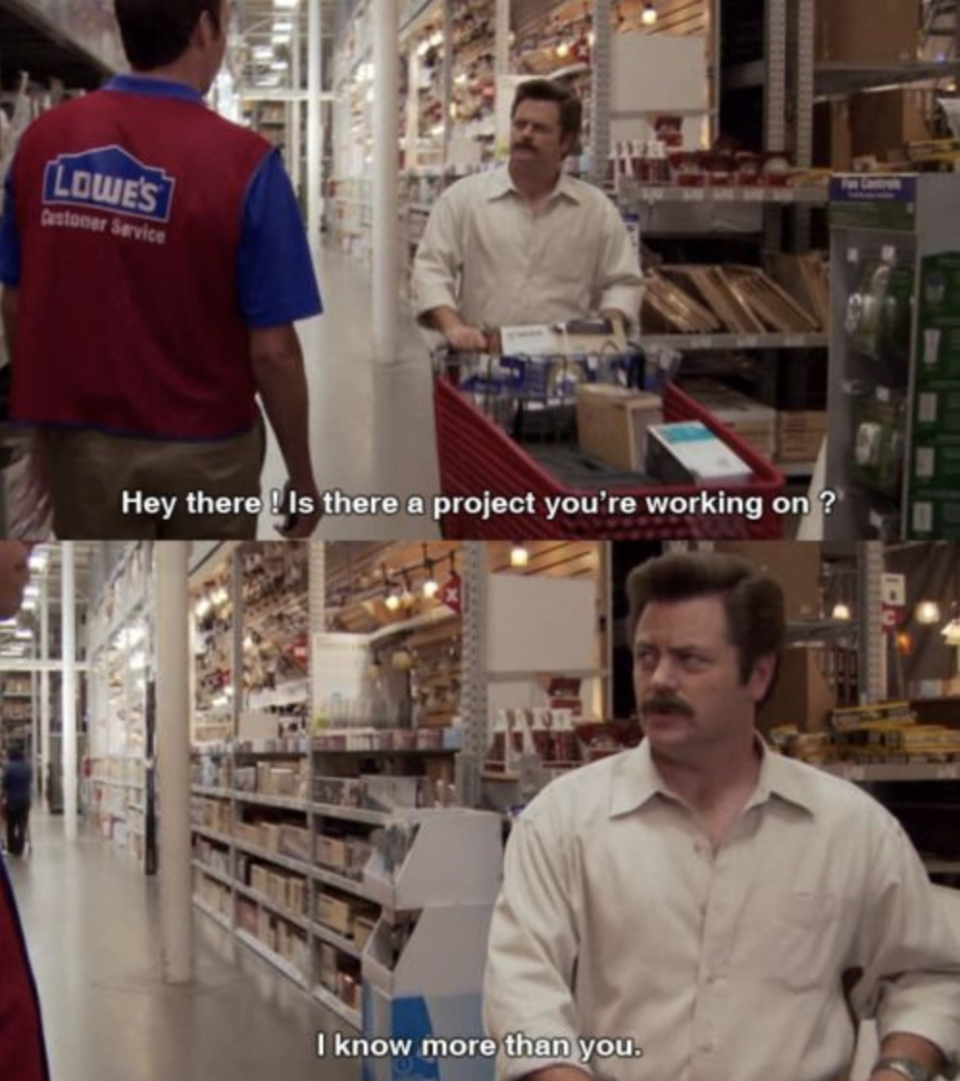 Ron Swanson telling a Lowe's employee "I know more than you" on Parks & Recreation