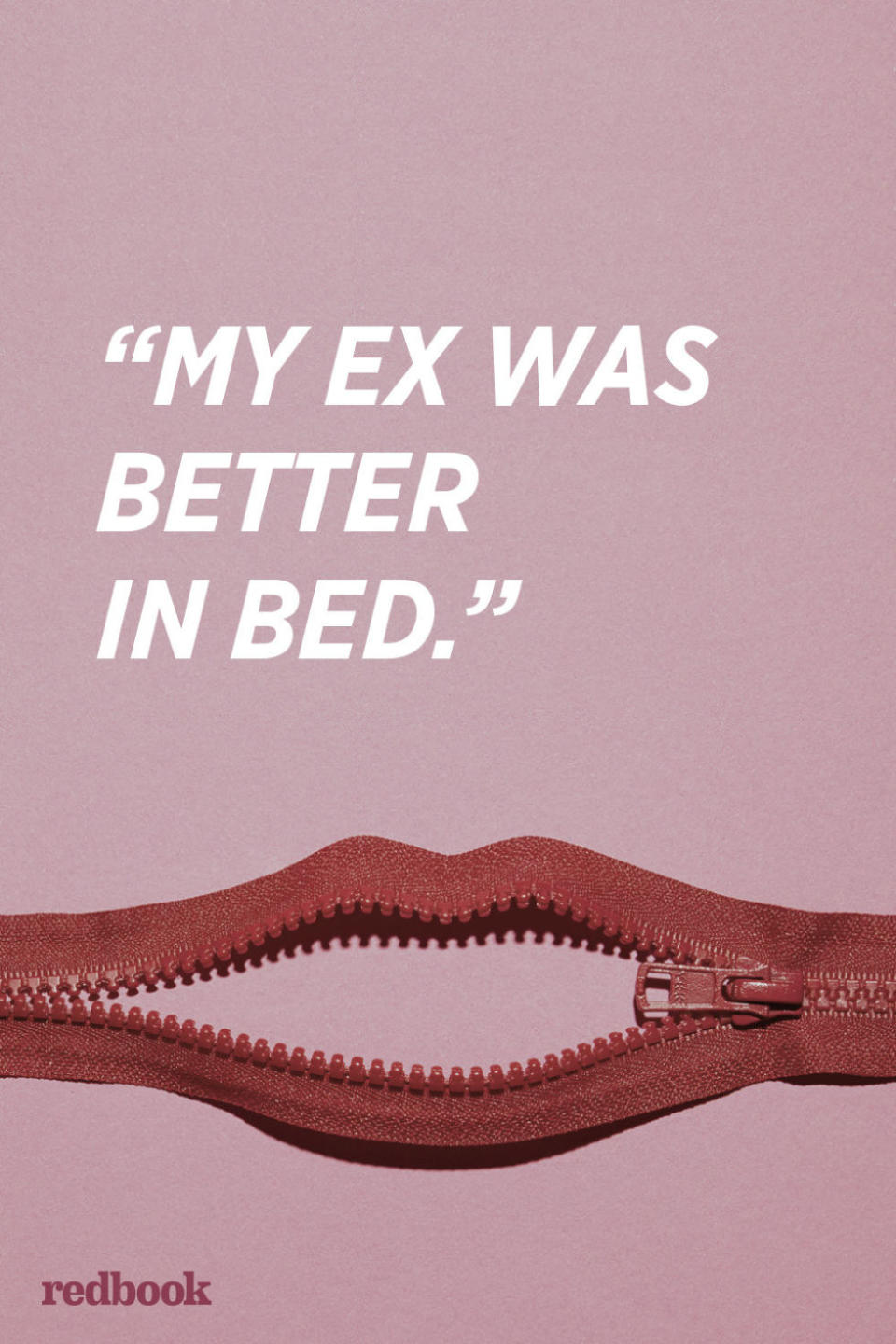 <p>"You should never say you have had a better lover. No matter how you explain this, spin this, or attempt to make up for it, you will permanently wound your partner's ego. The reality is that there's an unspoken assumption that if you are with someone in a long-term relationship, especially marriage, they are <a rel="nofollow noopener" href="http://www.redbookmag.com/love-sex/sex/a45901/things-that-make-sex-great/" target="_blank" data-ylk="slk:the best lover the other has had;elm:context_link;itc:0;sec:content-canvas" class="link ">the best lover the other has had</a>," says Davondra Brown, a relationship and sex coach.</p>