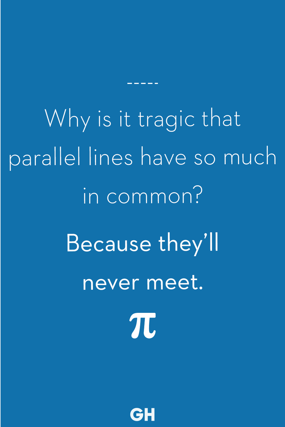 20) Why is it tragic that parallel lines have so much in common?