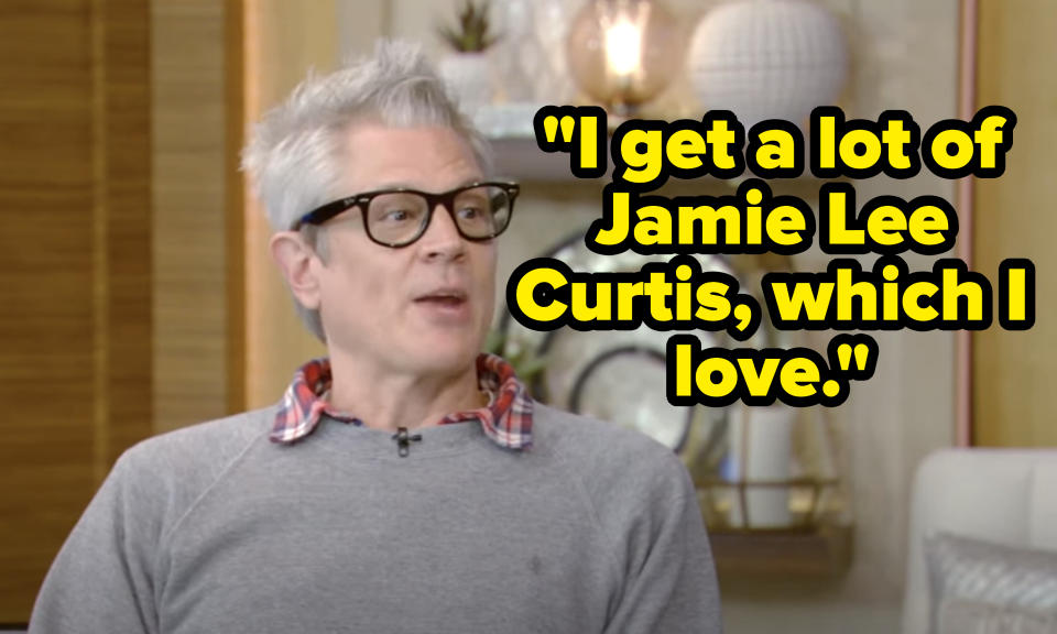 "I get a lot of Jamie Lee Curtis, which I love."