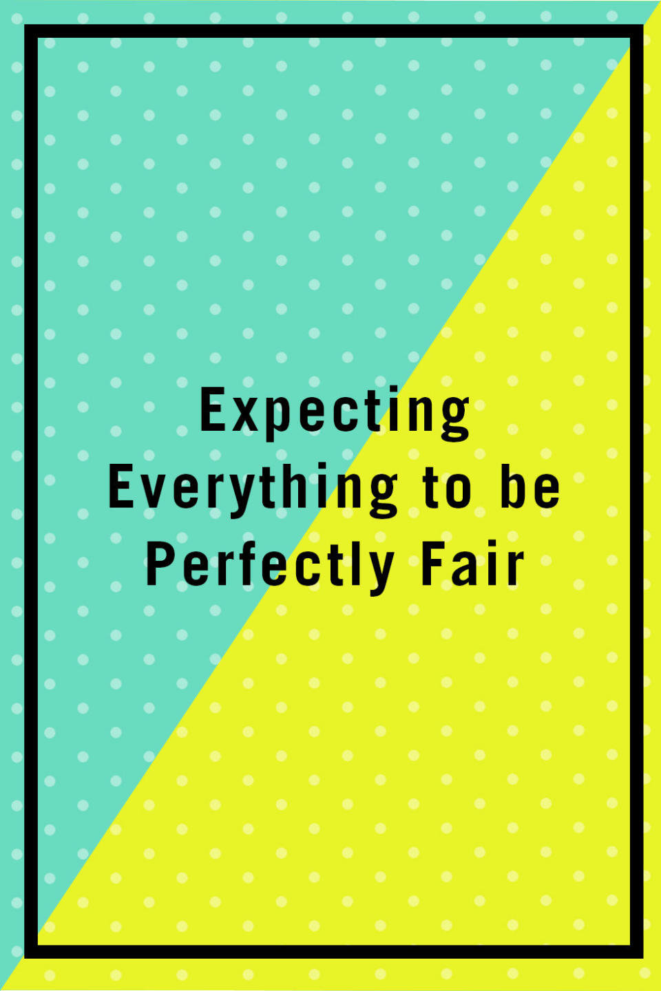 Expecting Everything to be Perfectly Fair