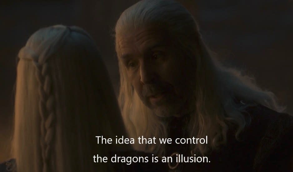 Viserys says "the idea that we control the dragons is an illusion".