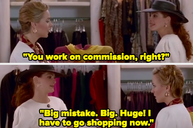 A woman saying "You work on commission, right? Big mistake. Big. Huge! I have to go shopping now"